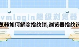 浏览器如何解除指纹锁,浏览器指纹识别