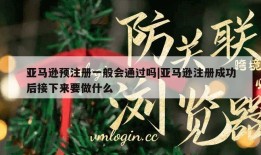 亚马逊预注册一般会通过吗|亚马逊注册成功后接下来要做什么