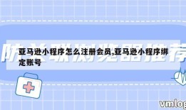 亚马逊小程序怎么注册会员,亚马逊小程序绑定账号