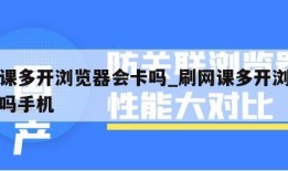 刷网课多开浏览器会卡吗_刷网课多开浏览器会卡吗手机