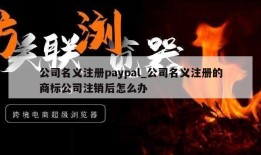 公司名义注册paypal_公司名义注册的商标公司注销后怎么办