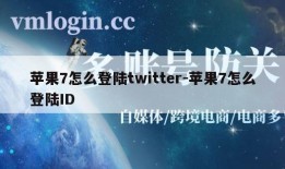 苹果7怎么登陆twitter-苹果7怎么登陆ID