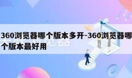 360浏览器哪个版本多开-360浏览器哪个版本最好用