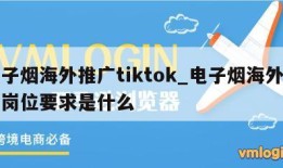 电子烟海外推广tiktok_电子烟海外推广岗位要求是什么