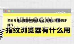 同时多开浏览器等违规方式,多开浏览器同步操作