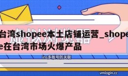 台湾shopee本土店铺运营_shopee在台湾市场火爆产品