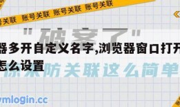 浏览器多开自定义名字,浏览器窗口打开多个网页怎么设置