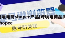 跨境电商shopee产品|跨境电商品牌 shopee