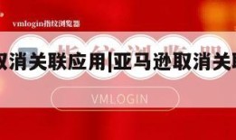 亚马逊取消关联应用|亚马逊取消关联应用怎么操作