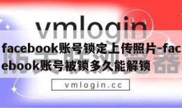 facebook账号锁定上传照片-facebook账号被锁多久能解锁