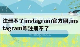 注册不了instagram官方网,instagram咋注册不了