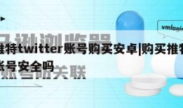 推特twitter账号购买安卓|购买推特账号安全吗