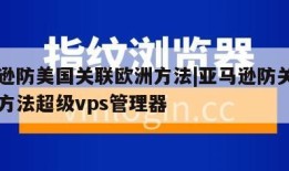 亚马逊防美国关联欧洲方法|亚马逊防关联的具体方法超级vps管理器