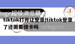 tiktok打开让登录|tiktok登录了还需要拔卡吗