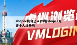 shopee能自己入驻吗|shopee允许个人注册吗